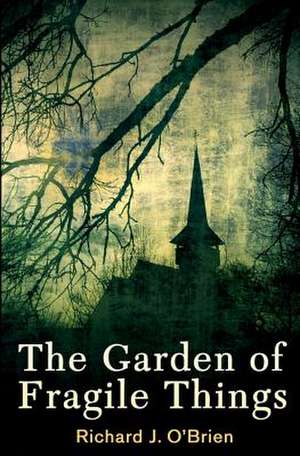 The Garden of Fragile Things de Richard J. O'Brien