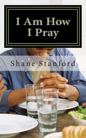 I Am How I Pray de Dr Shane Stanford