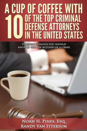 A Cup of Coffee with 10 of the Top Criminal Defense Attorneys in the United States de Noah H. Pines Esq