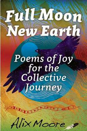 Full Moon, New Earth: Poems of Joy for the Collective Journey de Alix Moore