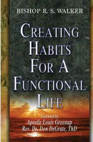 Creating Habits for a Functional Life de Bishop R. S. Walker