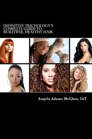 Definitive Trichology's Complete Guide to Healthy, Beautiful Hair de Angela Adams McGhee Iat