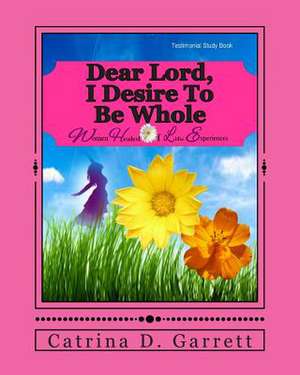 Dear Lord, I Desire to Be Whole Women Healed of Life Experiences