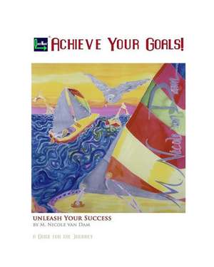 Achieve Your Goals!: A Guide to the Journey de M. Nicole Van Dam