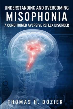 Understanding and Overcoming Misophonia de Thomas H Dozier