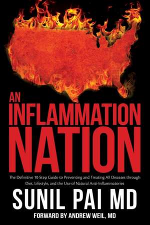 An Inflammation Nation: The Definitive 10-Step Guide to Preventing and Treating All Diseases through Diet, Lifestyle, and the Use of Natural A de Sunil Pai