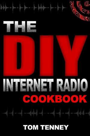 The DIY Internet Radio Cookbook: A Beginner's Guide to Building Your Own 24/7 Streaming Network de Tom Tenney