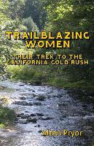 Trailblazing Women: The Trek to the California Gold Rush de Alton Pryor