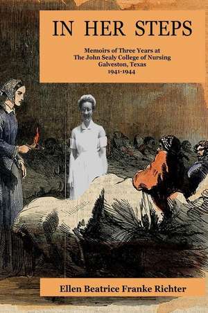 In Her Steps: Memoirs of Three Years at John Sealy College of Nursing de Ellen Beatrice Franke Richter