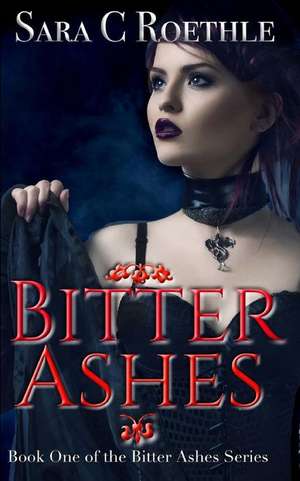 Bitter Ashes: Acts One, Two, and Three de Sara C. Roethle