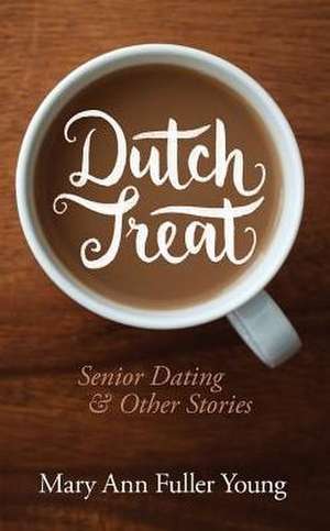 Dutch Treat, Senior Dating and Other Stories de Mary Ann Fuller Young