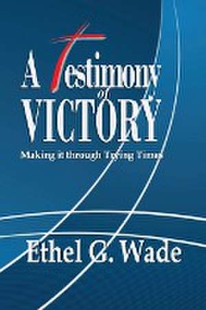 A Testimony of Victory de Ethel G Wade