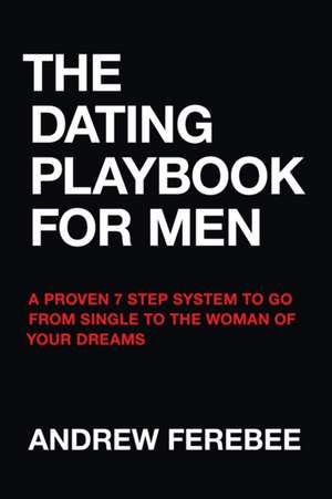 The Dating Playbook For Men: A Proven 7 Step System To Go From Single To The Woman Of Your Dreams de Andrew Ferebee