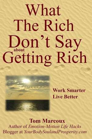 What the Rich Don't Say about Getting Rich de Tom Marcoux