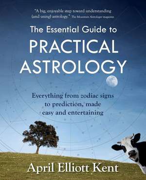 The Essential Guide to Practical Astrology: Everything from zodiac signs to prediction, made easy and entertaining de April Elliott Kent