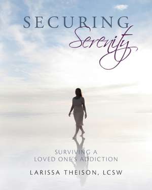 Securing Serenity: Surviving a Loved One's Addiction de Lcsw Larissa Theison