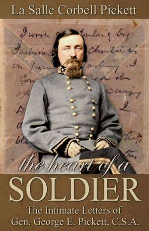 The Heart of a Soldier: The Intimate Letters of Gen. George E. Pickett, C.S.A. de La Salle Corbell Pickett