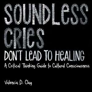 Soundless Cries Don't Lead to Healing de Valencia D Clay