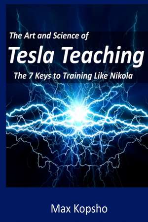 The Art and Science of Tesla Teaching: The 7 Keys to Training Like Nikola de Max Kopsho