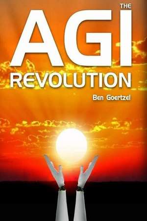 AGI Revolution: An Inside View of the Rise of Artificial General Intelligence de Ben Goertzel