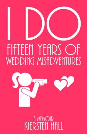 "I Do" Fifteen Years Of Wedding Misadventures de Kiersten L Hall