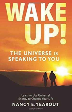 Wake Up! The Universe Is Speaking To You de Nancy E Yearout