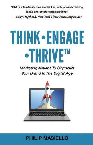 Think - Engage - Thrive: Marketing Actions To Skyrocket Your Brand In The Digital Age de Philip Masiello