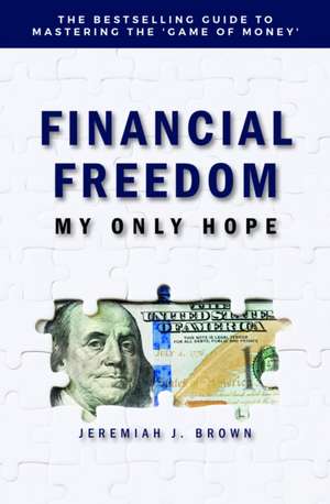 Financial Freedom: My Only Hope: The bestselling guide to mastering the 'game of money' de Jeremiah Brown