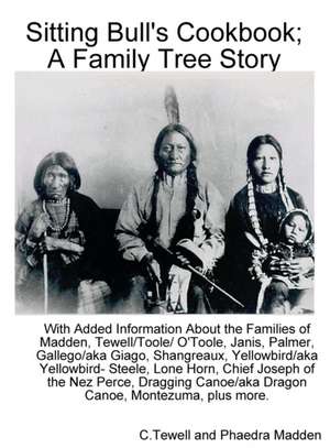 Sitting Bull's Cookbook; A Family Tree Story: With Added Information about the Families of Madden, Tewell/Toole/O'Toole, Janis, Palmer, Gallego/Giago, de C. Tewell