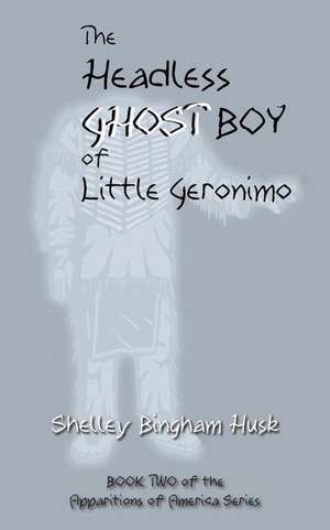 The Headless Ghost Boy of Little Geronimo de Shelley Bingham Husk