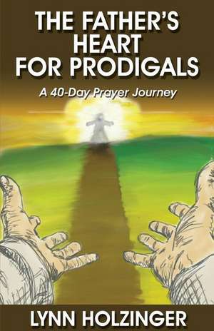 The Father's Heart for Prodigals de Lynn Holzinger