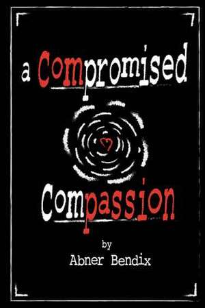 A Compromised Compassion de Bendix, Abner