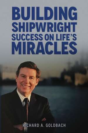 Building Shipwright Success on Life's Miracles de Richard A Goldbach