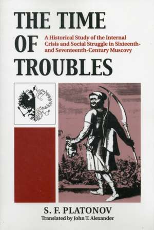 The Time of Troubles: A Historical Study of the Internal Crisis and Social Struggles in Sixteenth- And Seventeeth-Century Muscovy de S. F. Platonov