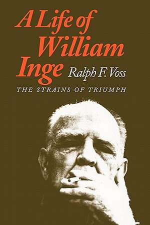 A Life of William Inge: The Strains of Triumph de Ralph F. Voss