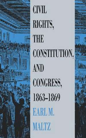 Civil Rights, the Constitution, and Congress, 1863-1869 de Earl M. Maltz