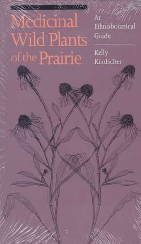 Medicinal Wild Plants of the Prairie: An Ethnobotanical Guide de Kelly Kindscher