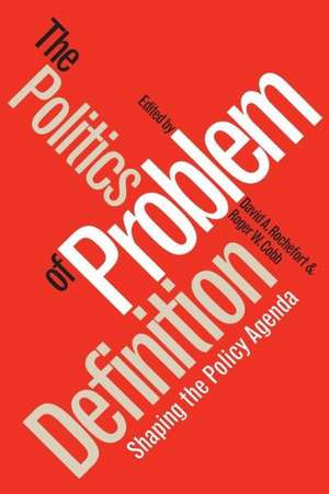 Politics of Problem Definition: Shaping the Policy Agenda de David A. Rochefort