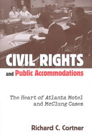 Civil Rights and Public Accommodations: The Heart of Atlanta Motel and McClung Cases de Richard C. Cortner