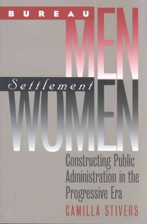 Bureau Men, Settlement Women: Constructing Public Administration in the Progressive Era de Camilla M. Stivers