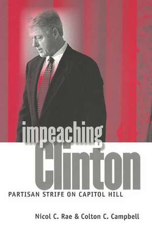 Impeaching Clinton: Partisan Strife on Capitol Hill de Nicol C. Rae