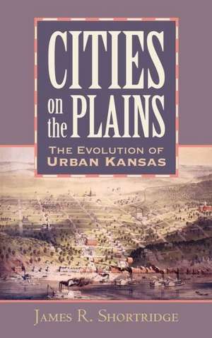 Cities on the Plains: The Evolution of Urban Kansas de James R. Shortridge