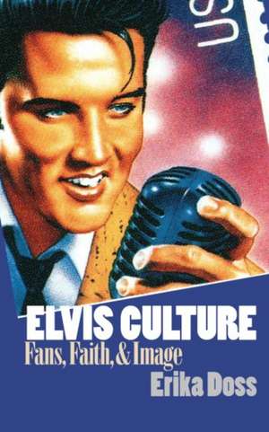 Elvis Culture: Fans, Faith, and Image de Erika Doss