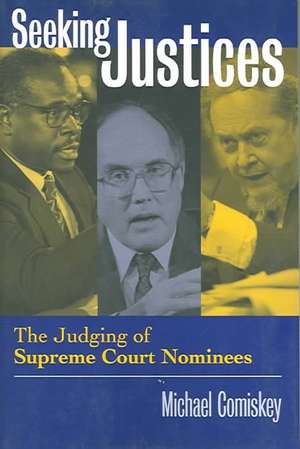 Seeking Justices: The Judging of Supreme Court Nominees de Michael Comiskey