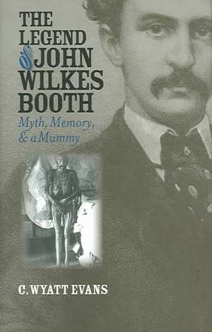 The Legend of John Wilkes Booth: Myth, Memory, and a Mummy de C. Wyatt Evans