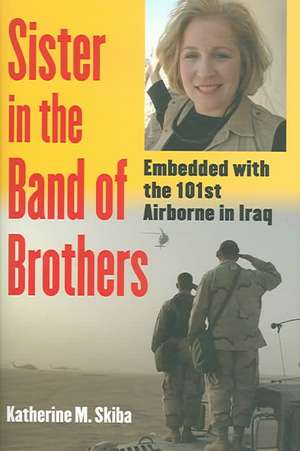 Sister in the Band of Brothers: Embedded with the 101st Airborne in Iraq de Katherine M. Skiba