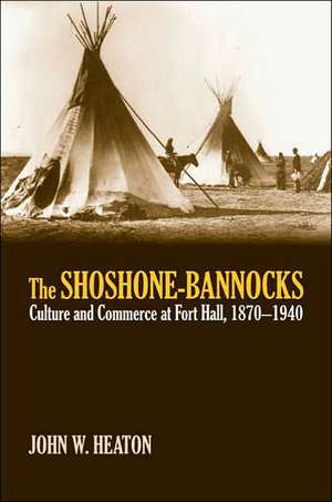 The Shoshone-Bannocks: Culture & Commerce at Fort Hall, 1870-1940 de John W. Heaton