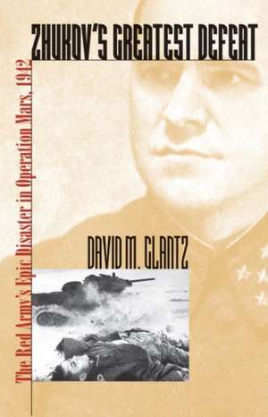 Zhukov's Greatest Defeat: The Red Army's Epic Disaster in Operation Mars, 1942 de David M. Glantz