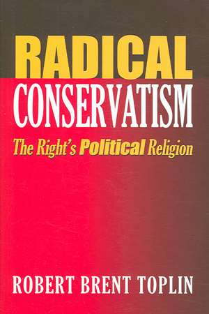 Radical Conservatism: The Right's Political Religion de Robert Brent Toplin