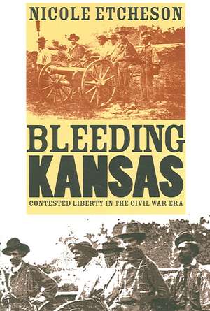 Bleeding Kansas: Contested Liberty in the Civil War Era de Nicole Etcheson